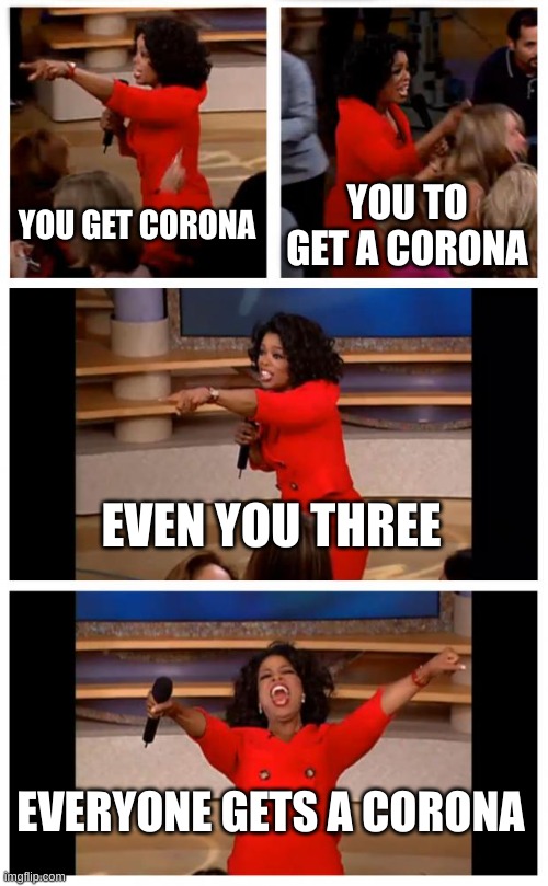 corona be like | YOU GET CORONA; YOU TO GET A CORONA; EVEN YOU THREE; EVERYONE GETS A CORONA | image tagged in memes,oprah you get a car everybody gets a car | made w/ Imgflip meme maker