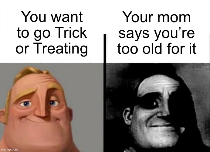 Can anybody relate to this? |  You want to go Trick or Treating; Your mom says you’re too old for it | image tagged in teacher's copy,halloween,trick or treat | made w/ Imgflip meme maker