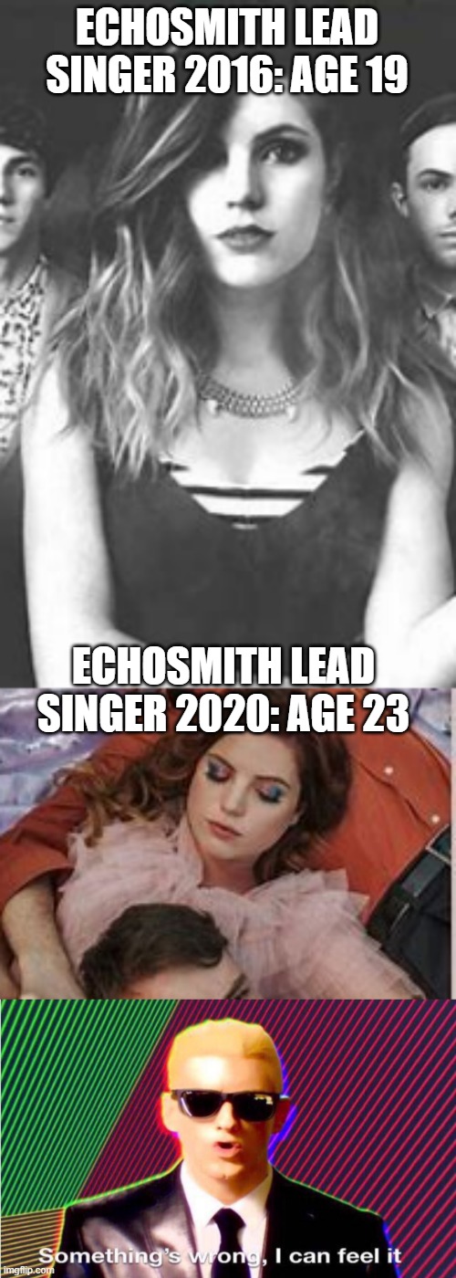 SHE LOOKS EXACTLY THE SAME AT 19 AND 23 | ECHOSMITH LEAD SINGER 2016: AGE 19; ECHOSMITH LEAD SINGER 2020: AGE 23 | image tagged in something s wrong | made w/ Imgflip meme maker