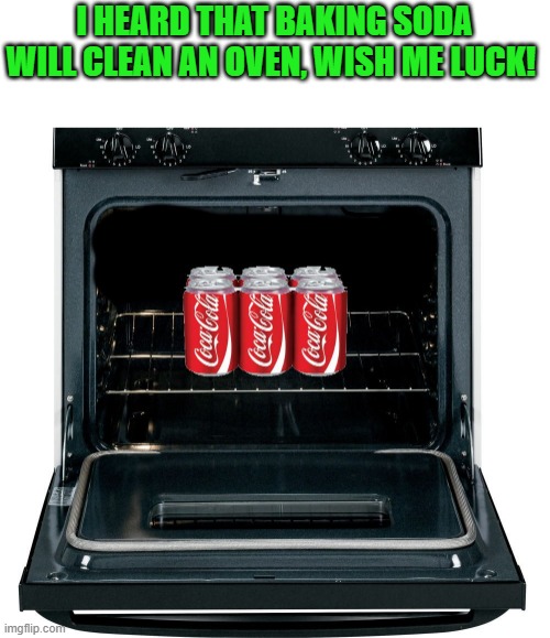 baking soda |  I HEARD THAT BAKING SODA WILL CLEAN AN OVEN, WISH ME LUCK! | image tagged in oven cleaner,baking soda,kewlew | made w/ Imgflip meme maker