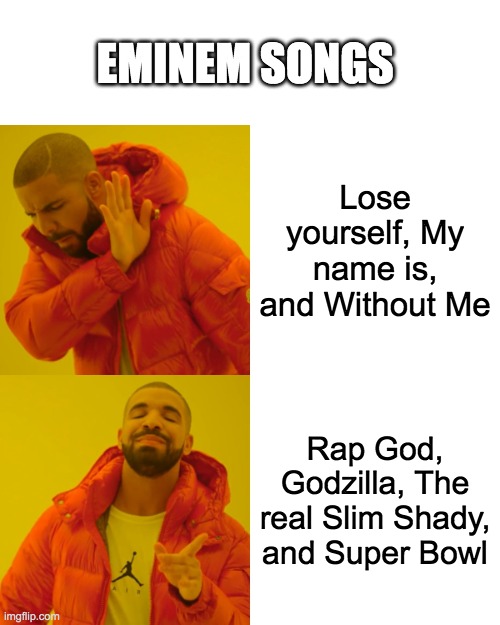 I wasn't done | EMINEM SONGS; Lose yourself, My name is, and Without Me; Rap God, Godzilla, The real Slim Shady, and Super Bowl | image tagged in memes,eminem,rap,slim shady | made w/ Imgflip meme maker