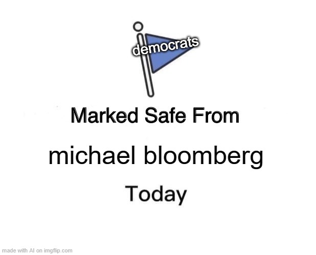 me when democrats | democrats; michael bloomberg | image tagged in memes,marked safe from | made w/ Imgflip meme maker