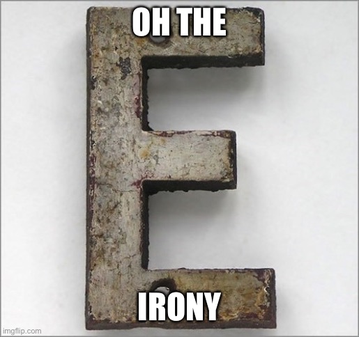 Oh, the IRON E! | OH THE IRONY | image tagged in oh the iron e | made w/ Imgflip meme maker