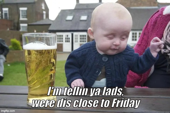 I'm tellin ya lads, were dis close to Friday | image tagged in drunk baby | made w/ Imgflip meme maker