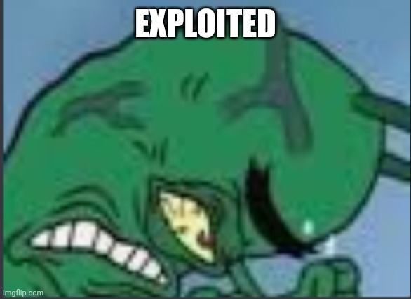 Exploiters. | EXPLOITED | image tagged in exploiters | made w/ Imgflip meme maker