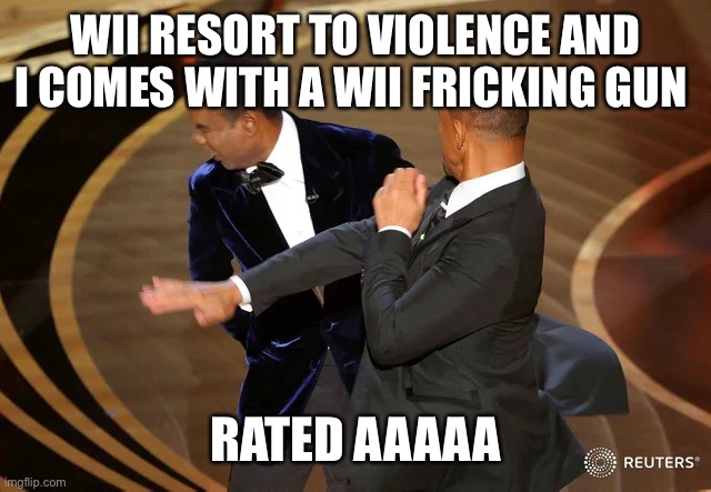 Will Smith punching Chris Rock | WII RESORT TO VIOLENCE AND I COMES WITH A WII FRICKING GUN; RATED AAAAA | image tagged in will smith punching chris rock | made w/ Imgflip meme maker