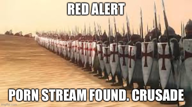 Crusaders | RED ALERT; PORN STREAM FOUND. CRUSADE | image tagged in crusaders | made w/ Imgflip meme maker