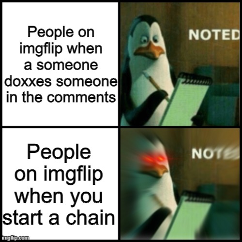 Noted Template | People on imgflip when a someone doxxes someone in the comments; People on imgflip when you start a chain | image tagged in noted template | made w/ Imgflip meme maker