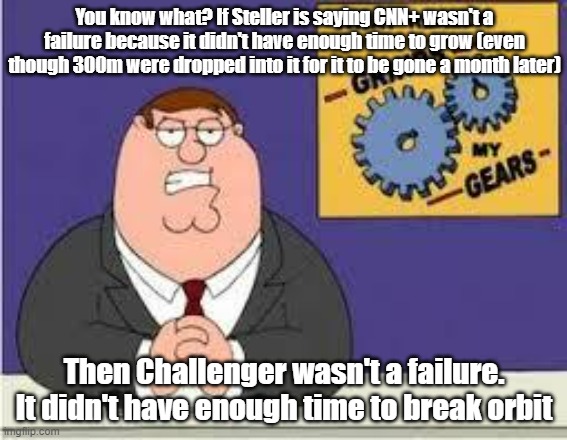 Steller needs to cope to learn that CNN+ was a bigtime failure and its only shortened CNN's lifespan | You know what? If Steller is saying CNN+ wasn't a failure because it didn't have enough time to grow (even though 300m were dropped into it for it to be gone a month later); Then Challenger wasn't a failure. It didn't have enough time to break orbit | image tagged in you know what really grinds my gears,cnn,cope | made w/ Imgflip meme maker
