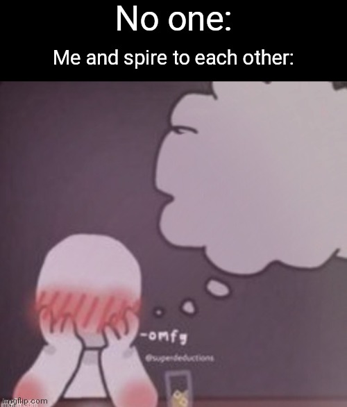 DIFJDJFJDKGIRMQPXCKYOCKELCUGKRIDK2BIJEI | No one:; Me and spire to each other: | image tagged in person simping blank | made w/ Imgflip meme maker