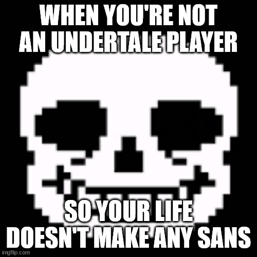 WHEN YOU'RE NOT AN UNDERTALE PLAYER; SO YOUR LIFE DOESN'T MAKE ANY SANS | image tagged in sans,undertale,deltarune,meme | made w/ Imgflip meme maker