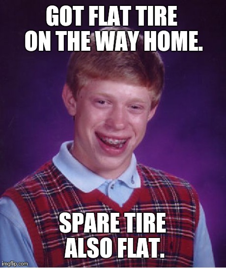 Bad Luck Brian Meme | GOT FLAT TIRE ON THE WAY HOME. SPARE TIRE ALSO FLAT. | image tagged in memes,bad luck brian,AdviceAnimals | made w/ Imgflip meme maker