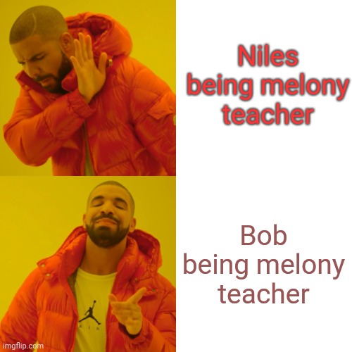 It all could gone better if bob was not replaced by niles | Niles being melony teacher; Bob being melony teacher | image tagged in memes,drake hotline bling,smg4 | made w/ Imgflip meme maker