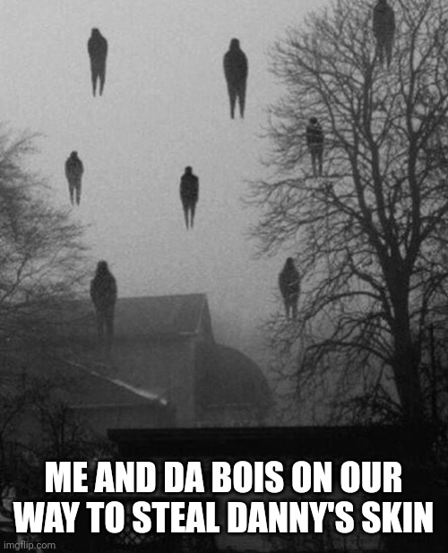 Me and the boys at 3 AM | ME AND DA BOIS ON OUR WAY TO STEAL DANNY'S SKIN | image tagged in me and the boys at 3 am | made w/ Imgflip meme maker