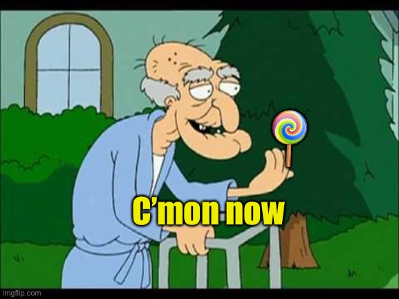 herbert the pervert | ? C’mon now | image tagged in herbert the pervert | made w/ Imgflip meme maker