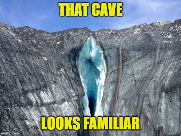 cave | THAT CAVE LOOKS FAMILIAR | image tagged in cave | made w/ Imgflip meme maker