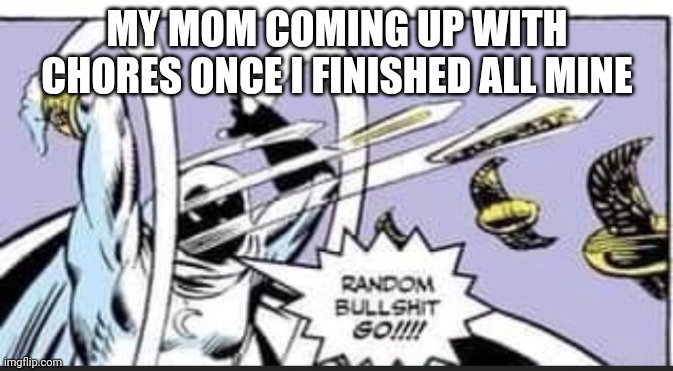 Sorry I haven't been active my school banned imgflip cuz they're gay |  MY MOM COMING UP WITH CHORES ONCE I FINISHED ALL MINE | image tagged in random bullshit go | made w/ Imgflip meme maker