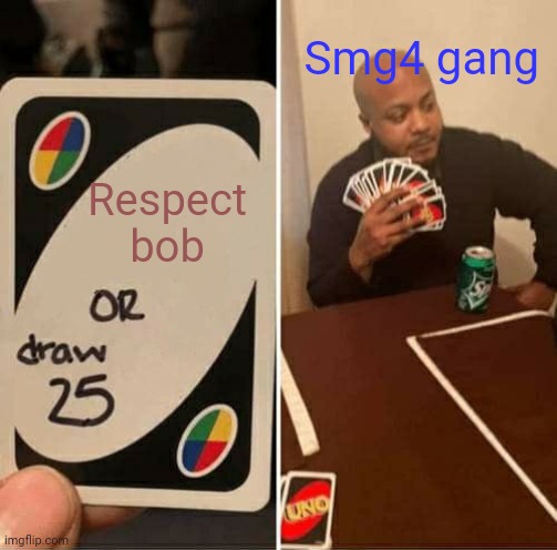 Bastards | Smg4 gang; Respect bob | image tagged in memes,uno draw 25 cards,smg4 | made w/ Imgflip meme maker