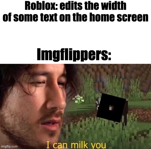 not even an exaggeration | Roblox: edits the width of some text on the home screen; Imgflippers: | image tagged in i can milk you template | made w/ Imgflip meme maker