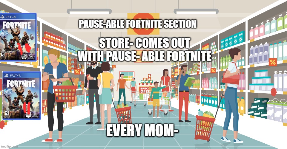 in a world where you can do your chores | PAUSE-ABLE FORTNITE SECTION; STORE- COMES OUT WITH PAUSE- ABLE FORTNITE; EVERY MOM- | image tagged in fortnite,chores,moms,store | made w/ Imgflip meme maker