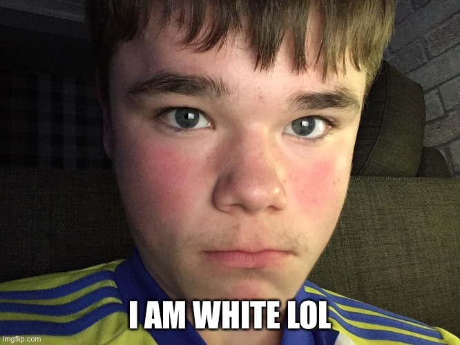 I AM WHITE LOL | made w/ Imgflip meme maker