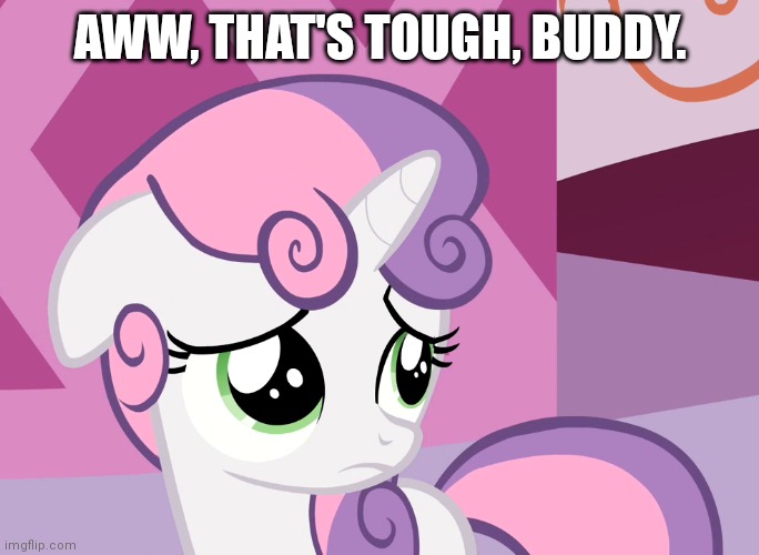 Sad Sweetie Belle (MLP) | AWW, THAT'S TOUGH, BUDDY. | image tagged in sad sweetie belle mlp | made w/ Imgflip meme maker