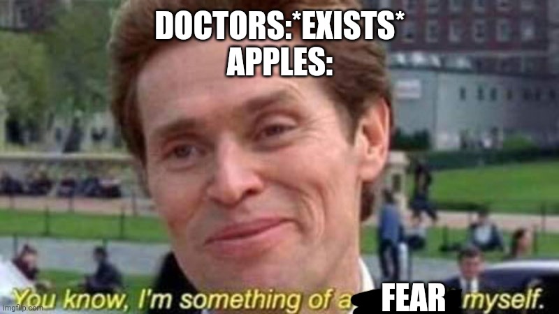 An old foe has joined the battle | DOCTORS:*EXISTS*
APPLES:; FEAR | image tagged in im kind of a scientist myself | made w/ Imgflip meme maker