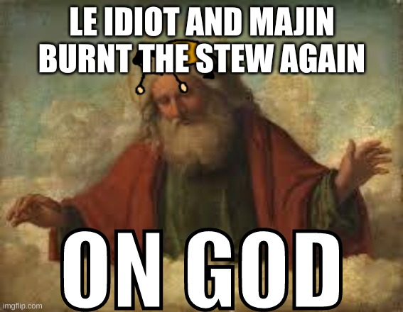 ON GOD | LE IDIOT AND MAJIN BURNT THE STEW AGAIN | image tagged in on god | made w/ Imgflip meme maker