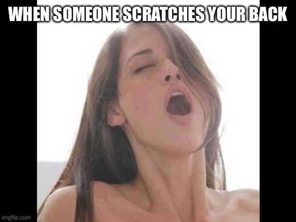 True | WHEN SOMEONE SCRATCHES YOUR BACK | image tagged in moaning woman | made w/ Imgflip meme maker