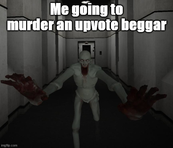 What i want to actualy happen irl | Me going to murder an upvote beggar | image tagged in scp 096 | made w/ Imgflip meme maker