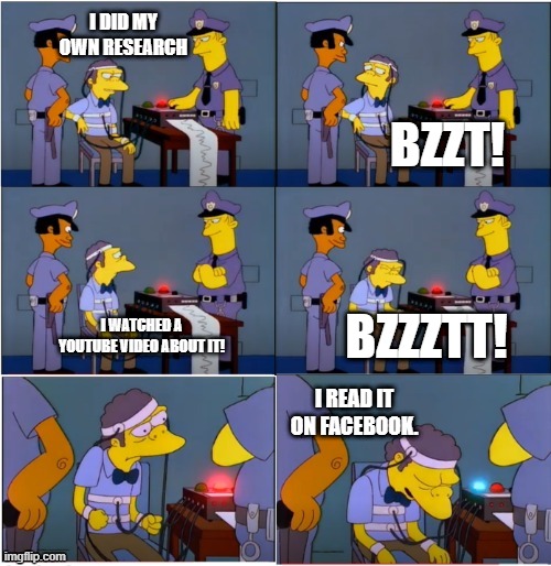 I did my own research |  I DID MY OWN RESEARCH; BZZT! BZZZTT! I WATCHED A YOUTUBE VIDEO ABOUT IT! I READ IT ON FACEBOOK. | image tagged in moe,lie detector,own research | made w/ Imgflip meme maker