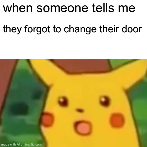 Surprised Pikachu | when someone tells me; they forgot to change their door | image tagged in memes,surprised pikachu | made w/ Imgflip meme maker