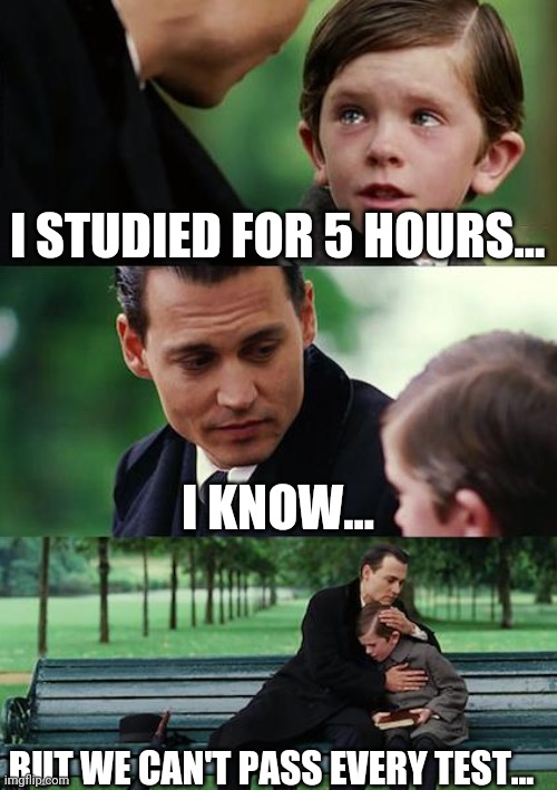 Oof- |  I STUDIED FOR 5 HOURS... I KNOW... BUT WE CAN'T PASS EVERY TEST... | image tagged in memes,finding neverland,sad,test,studying,study | made w/ Imgflip meme maker
