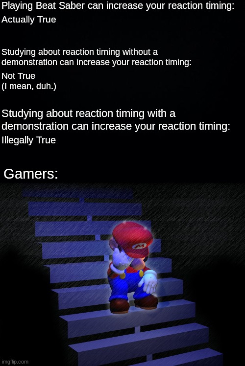 Reaction Timing |  Playing Beat Saber can increase your reaction timing:; Actually True; Studying about reaction timing without a demonstration can increase your reaction timing:; Not True (I mean, duh.); Studying about reaction timing with a demonstration can increase your reaction timing:; Illegally True; Gamers: | image tagged in school,reaction timing,beat saber,studying | made w/ Imgflip meme maker