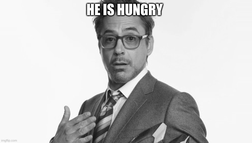 Robert Downey Jr's Comments | HE IS HUNGRY | image tagged in robert downey jr's comments | made w/ Imgflip meme maker