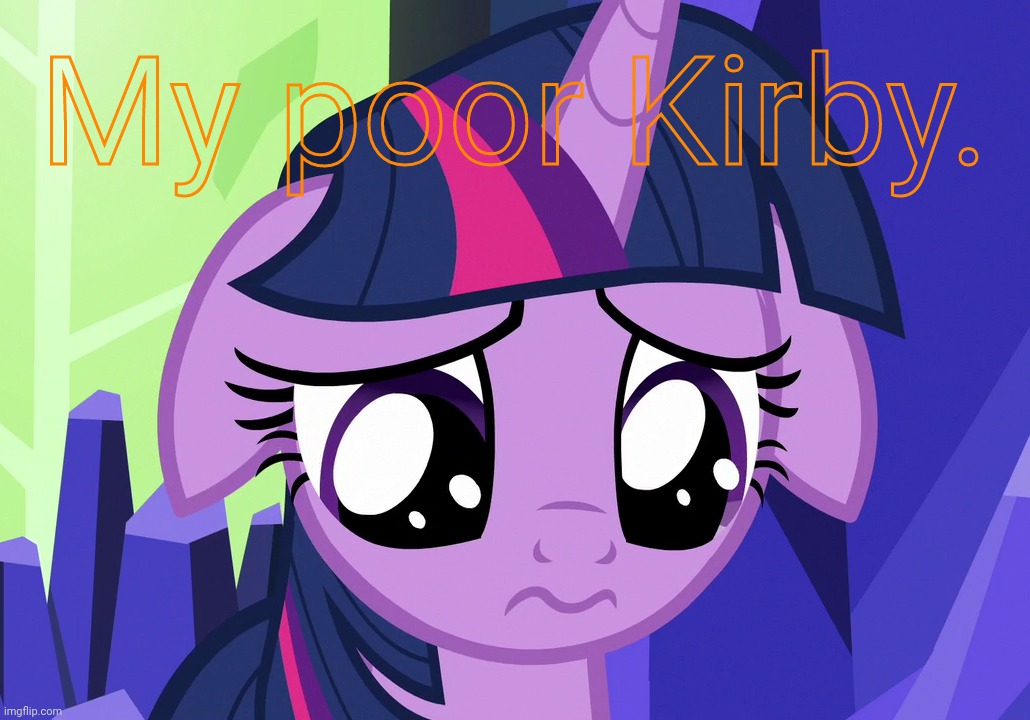 Sad Twilight (MLP) | My poor Kirby. | image tagged in sad twilight mlp | made w/ Imgflip meme maker