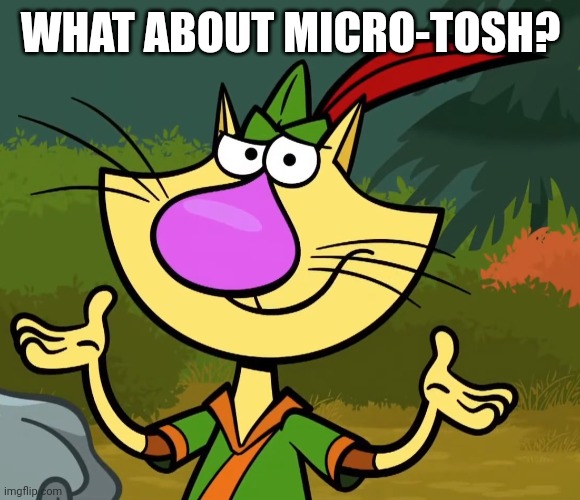 Confused Nature Cat 2 | WHAT ABOUT MICRO-TOSH? | image tagged in confused nature cat 2 | made w/ Imgflip meme maker