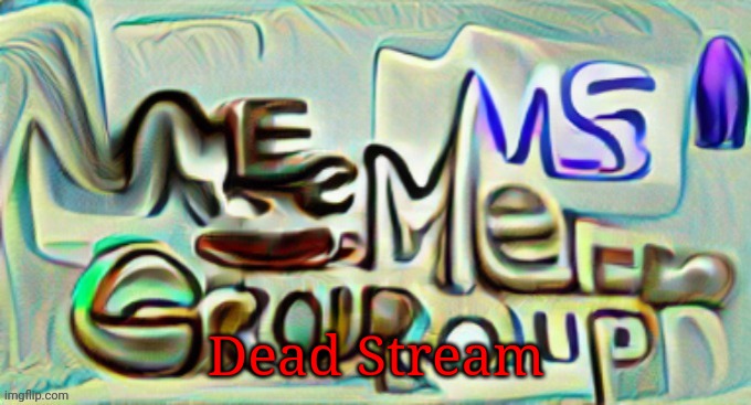 Dead Stream | image tagged in ms_memer_group logo | made w/ Imgflip meme maker