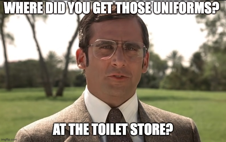 Brick Tamland Toilet Store | WHERE DID YOU GET THOSE UNIFORMS? AT THE TOILET STORE? | image tagged in ugly uniforms,toilet store,funny memes,anchorman,padres | made w/ Imgflip meme maker