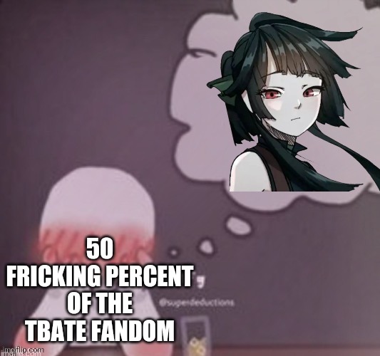 person simping blank | 50 FRICKING PERCENT OF THE TBATE FANDOM | image tagged in person simping blank | made w/ Imgflip meme maker