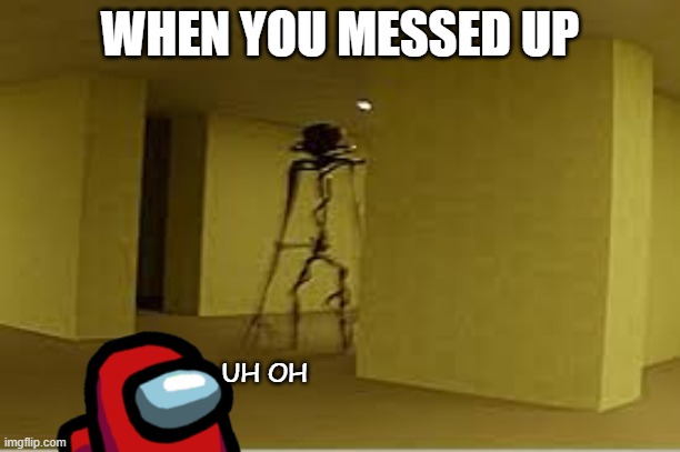 My mind wasnt working | WHEN YOU MESSED UP; UH OH | image tagged in backrooms entity | made w/ Imgflip meme maker