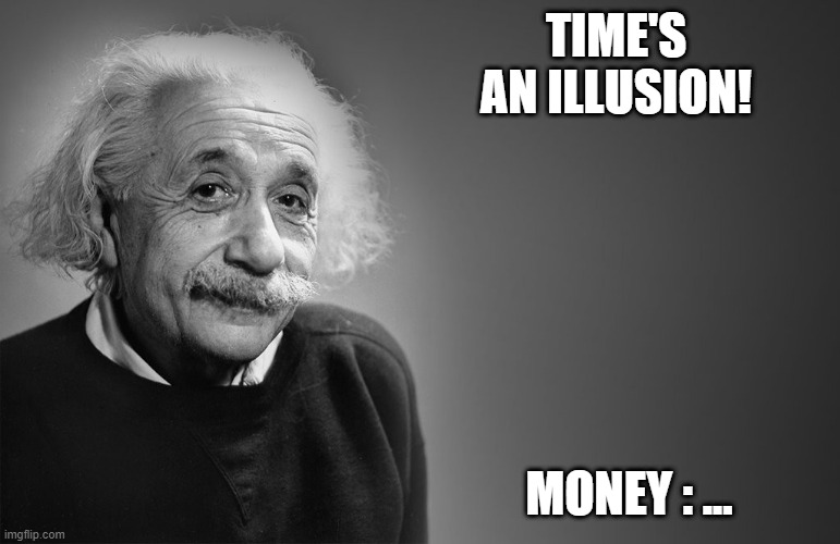 Do i live in a dream of illusions or do I dream illusions in life? That's a very long Question and title! | TIME'S AN ILLUSION! MONEY : ... | image tagged in albert einstein quotes | made w/ Imgflip meme maker