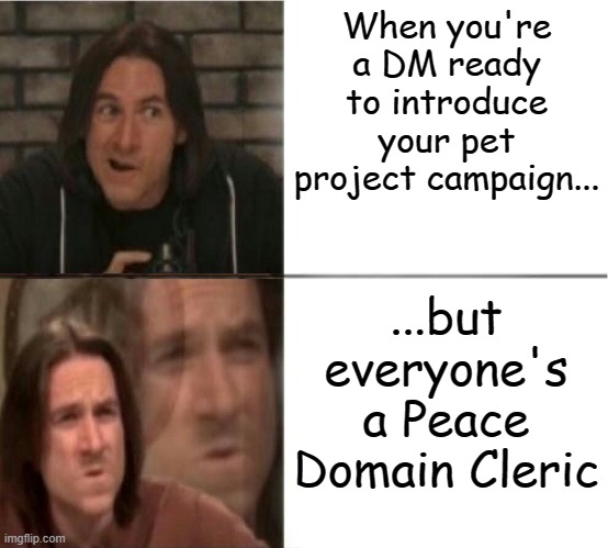 So I hear Peace Domain Clerics are kinda broken... | When you're a DM ready to introduce your pet project campaign... ...but everyone's a Peace Domain Cleric | image tagged in dnd_mercer_reverse | made w/ Imgflip meme maker