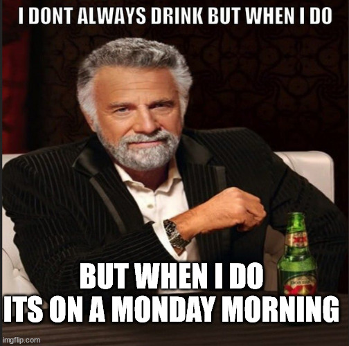 funny |  BUT WHEN I DO ITS ON A MONDAY MORNING | image tagged in drinking,mondays,hate,work,suck | made w/ Imgflip meme maker