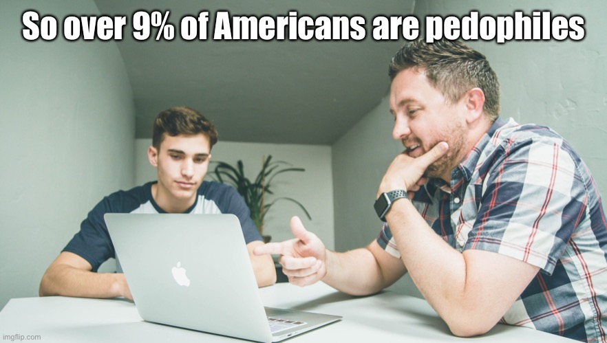 Analyst | So over 9% of Americans are pedophiles | image tagged in analyst | made w/ Imgflip meme maker