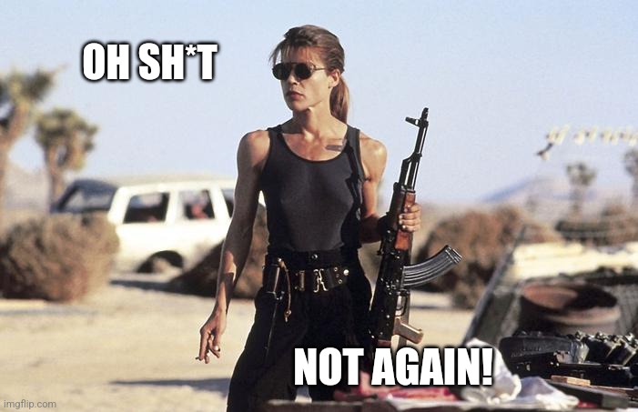 sarah connor | OH SH*T NOT AGAIN! | image tagged in sarah connor | made w/ Imgflip meme maker