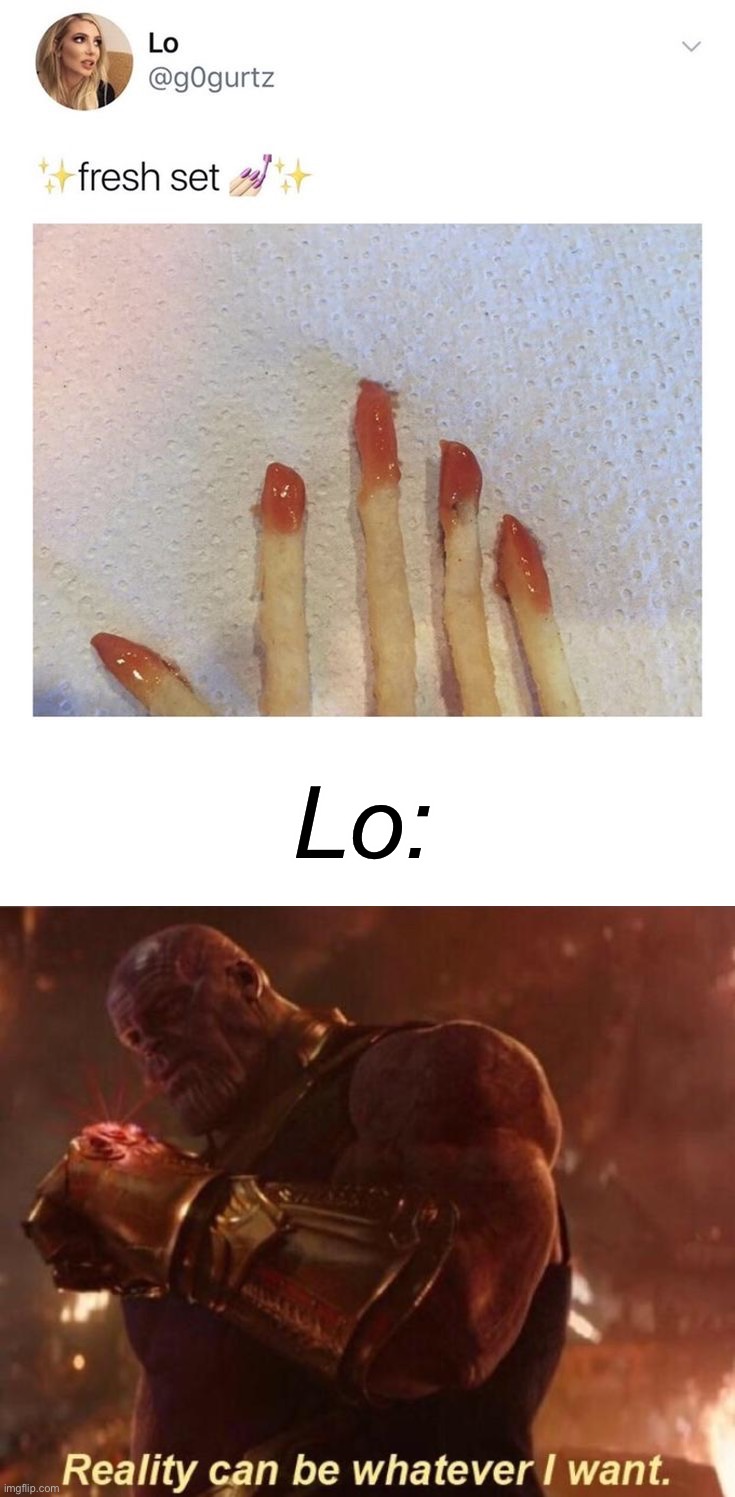 French fry nails |  Lo: | image tagged in thanos reality can be whatever i want,french fries,tweets,ketchup,memes,funny | made w/ Imgflip meme maker
