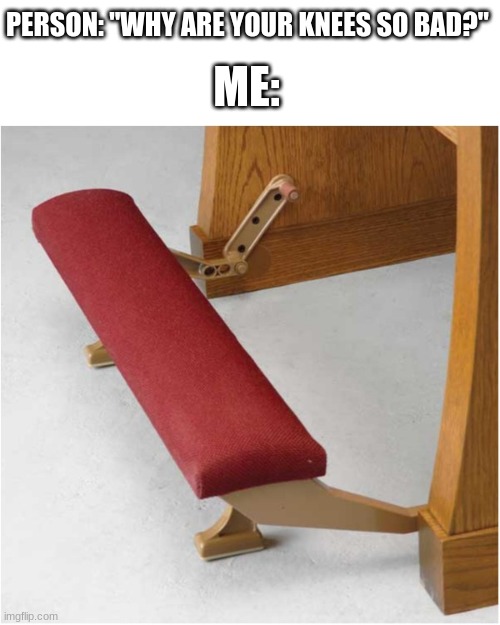 So true | PERSON: "WHY ARE YOUR KNEES SO BAD?"; ME: | image tagged in catholic church,kneeling | made w/ Imgflip meme maker