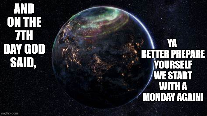 mondays | YA 
BETTER PREPARE YOURSELF WE START WITH A MONDAY AGAIN! AND ON THE 7TH DAY GOD SAID, | image tagged in mondays,hate,planet | made w/ Imgflip meme maker