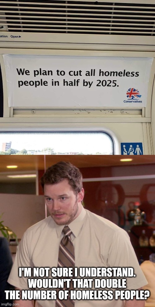 I'M NOT SURE I UNDERSTAND. WOULDN'T THAT DOUBLE THE NUMBER OF HOMELESS PEOPLE? | image tagged in memes,afraid to ask andy | made w/ Imgflip meme maker